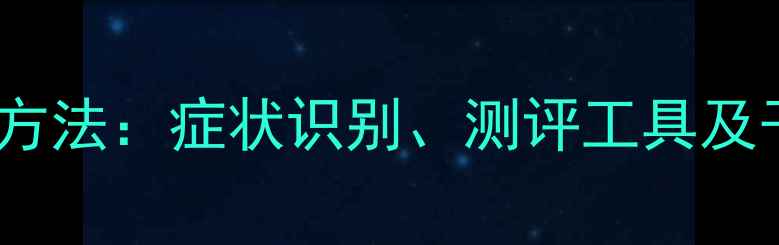 图片 心理健康评估国家标准与科学方法：症状识别、测评工具及干预指南（附权威参考文献）2