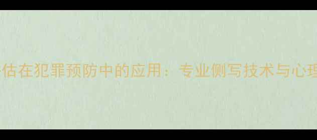 图片 心理健康评估在犯罪预防中的应用：专业侧写技术与心理干预策略1