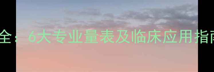 图片 心理健康评估工具全：6大专业量表及临床应用指南（附自测方法）1