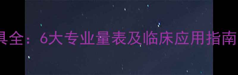 图片 心理健康评估工具全：6大专业量表及临床应用指南（附自测方法）2
