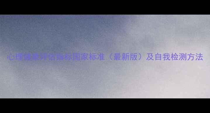 图片 心理健康评估指标国家标准（最新版）及自我检测方法