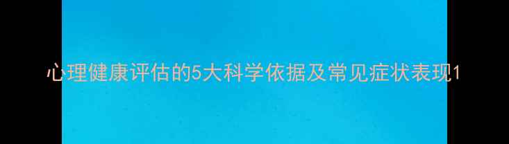 图片 心理健康评估的5大科学依据及常见症状表现1