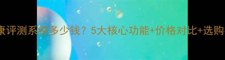 图片 心理健康评测系统多少钱？5大核心功能+价格对比+选购指南全2