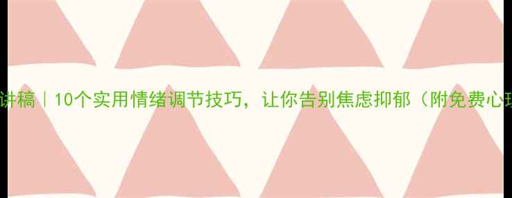 图片 心理健康试讲稿｜10个实用情绪调节技巧，让你告别焦虑抑郁（附免费心理自测表）2