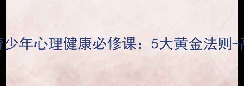图片 心理健康课堂规则｜🌟青少年心理健康必修课：5大黄金法则+高效管理技巧（附案例）