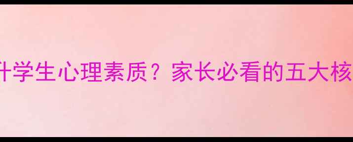 图片 心理健康课如何提升学生心理素质？家长必看的五大核心优势与实施建议1