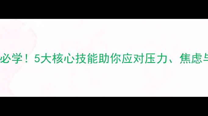 图片 心理健康课必学！5大核心技能助你应对压力、焦虑与人际困扰1