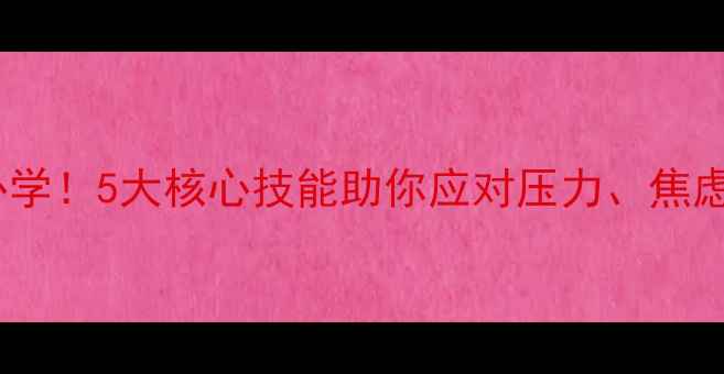 图片 心理健康课必学！5大核心技能助你应对压力、焦虑与人际困扰2