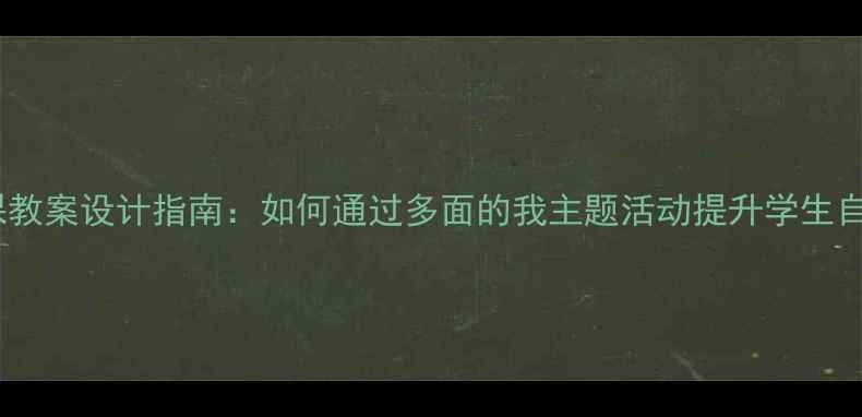 图片 心理健康课教案设计指南：如何通过多面的我主题活动提升学生自我认知？2