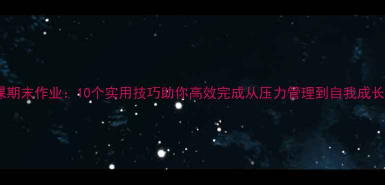 图片 心理健康课期末作业：10个实用技巧助你高效完成从压力管理到自我成长的全攻略1