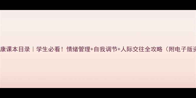 图片 心理健康课本目录｜学生必看！情绪管理+自我调节+人际交往全攻略（附电子版资源）1