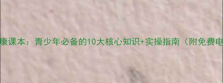 图片 心理健康课本：青少年必备的10大核心知识+实操指南（附免费电子版）