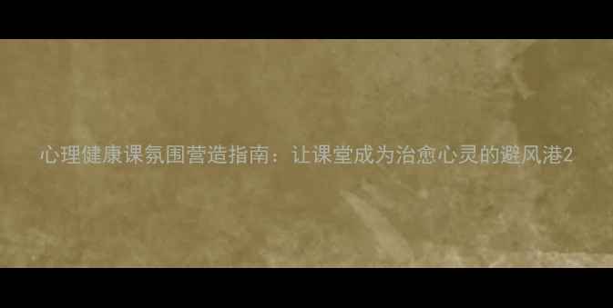 图片 心理健康课氛围营造指南：让课堂成为治愈心灵的避风港2