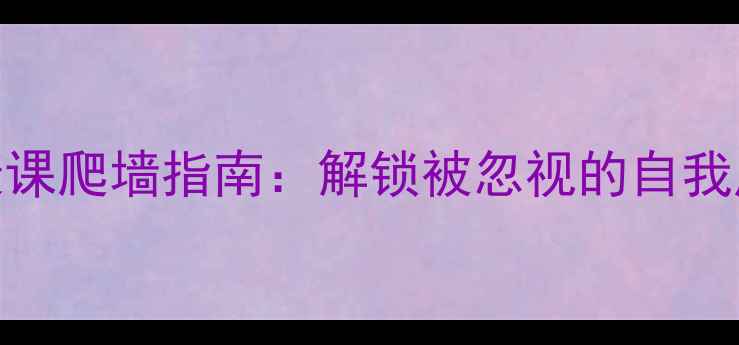 图片 心理健康课爬墙指南：解锁被忽视的自我成长密码