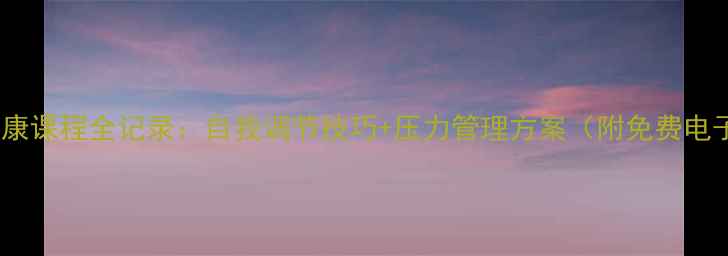 图片 心理健康课程全记录：自我调节技巧+压力管理方案（附免费电子书）1