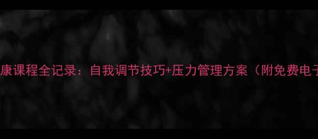 图片 心理健康课程全记录：自我调节技巧+压力管理方案（附免费电子书）2