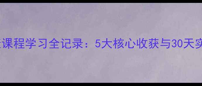 图片 心理健康课程学习全记录：5大核心收获与30天实践指南2