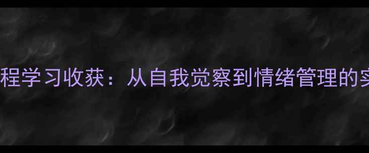 图片 心理健康课程学习收获：从自我觉察到情绪管理的实践与成长1