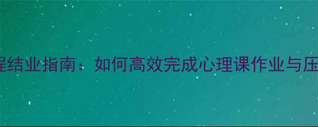 图片 心理健康课程结业指南：如何高效完成心理课作业与压力管理技巧1