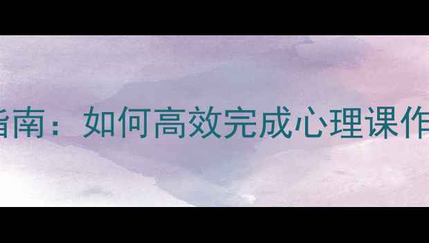 图片 心理健康课程结业指南：如何高效完成心理课作业与压力管理技巧2