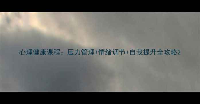 图片 心理健康课程：压力管理+情绪调节+自我提升全攻略2