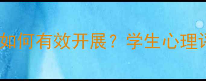 图片 心理健康课考查如何有效开展？学生心理评估与测评指南2