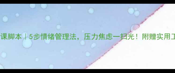 图片 心理健康课脚本｜5步情绪管理法，压力焦虑一扫光！附赠实用工具包🌟1