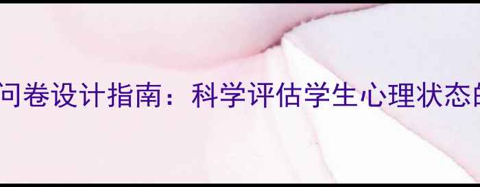图片 心理健康调查问卷设计指南：科学评估学生心理状态的方法与案例1