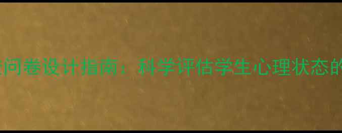 图片 心理健康调查问卷设计指南：科学评估学生心理状态的方法与案例2