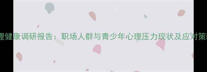 图片 心理健康调研报告：职场人群与青少年心理压力现状及应对策略1