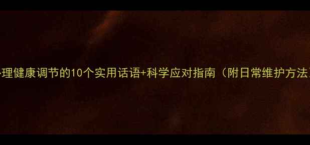 图片 心理健康调节的10个实用话语+科学应对指南（附日常维护方法）