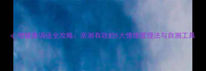 图片 心理健康调适全攻略：亲测有效的5大情绪管理法与自测工具