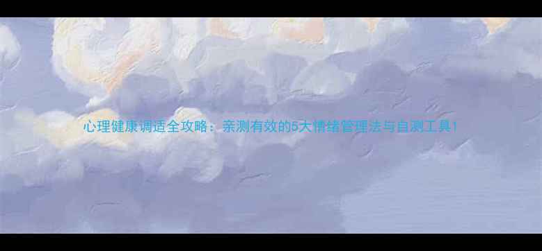 图片 心理健康调适全攻略：亲测有效的5大情绪管理法与自测工具1