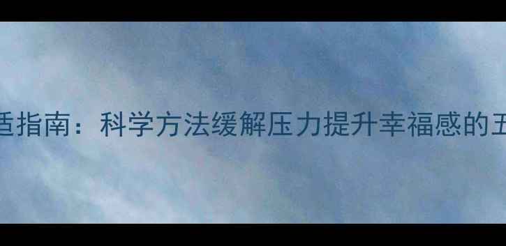 图片 心理健康调适指南：科学方法缓解压力提升幸福感的五大黄金法则