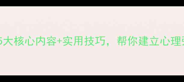 图片 心理健康辅导包括5大核心内容+实用技巧，帮你建立心理弹性（附自测表）1