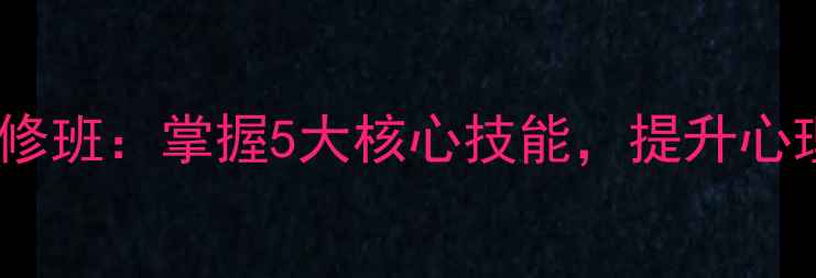 图片 心理健康辅导研修班：掌握5大核心技能，提升心理咨询师竞争力1