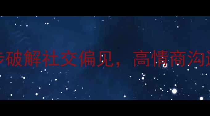 图片 心理健康避坑指南：3步破解社交偏见，高情商沟通秘籍（附实操模板）1