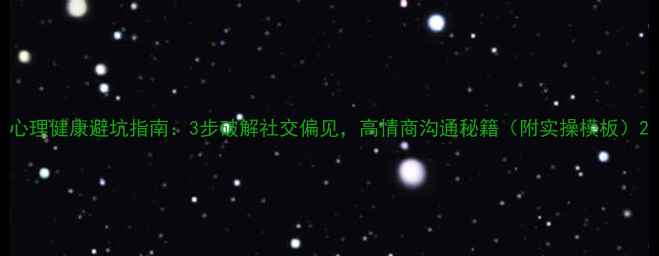 图片 心理健康避坑指南：3步破解社交偏见，高情商沟通秘籍（附实操模板）2