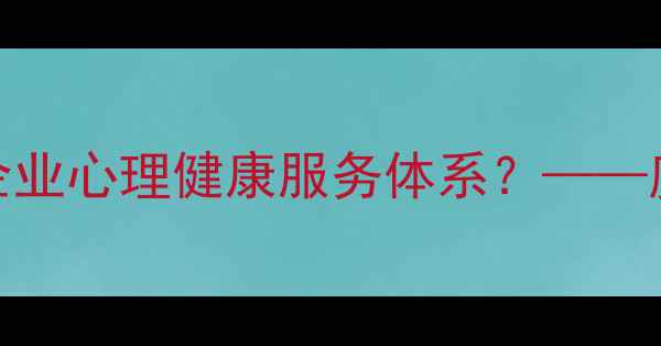 图片 心理健康部门会议：如何构建企业心理健康服务体系？——度心理健康管理策略与实施路径