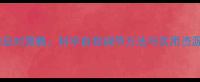 图片 心理健康问题与应对策略：科学自我调节方法与实用资源指南（最新）2