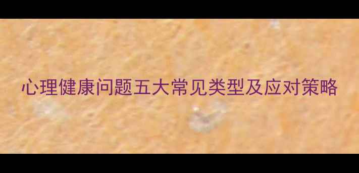 图片 心理健康问题五大常见类型及应对策略