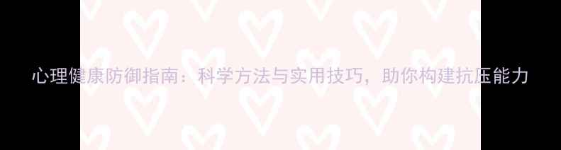 图片 心理健康防御指南：科学方法与实用技巧，助你构建抗压能力