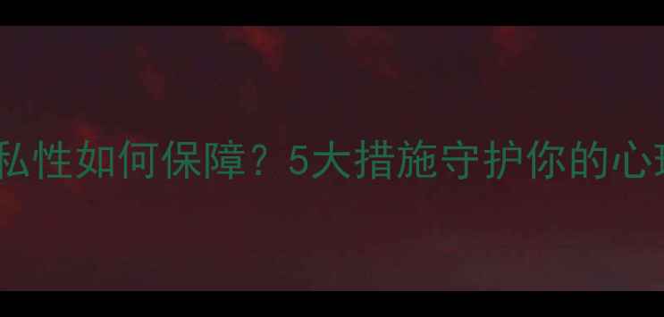 图片 心理健康隐私性如何保障？5大措施守护你的心理数据安全1