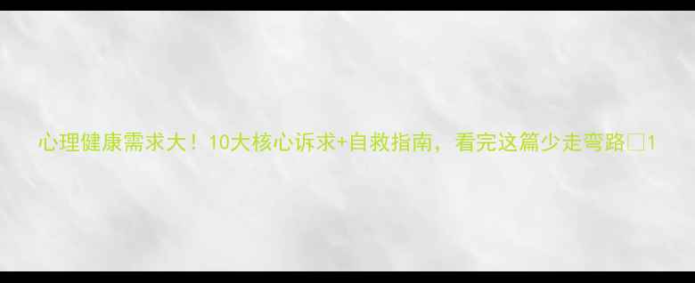 图片 心理健康需求大！10大核心诉求+自救指南，看完这篇少走弯路💡1