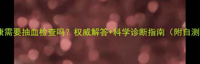 图片 心理健康需要抽血检查吗？权威解答+科学诊断指南（附自测工具）1