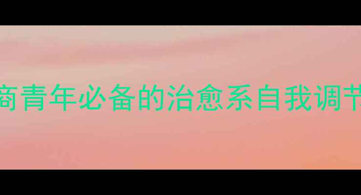图片 心理健康青年讲师5个高情商青年必备的治愈系自我调节法，轻松应对压力焦虑！2