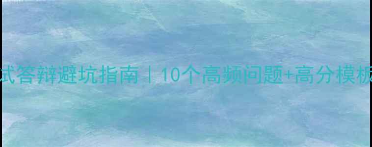 图片 心理健康面试答辩避坑指南｜10个高频问题+高分模板+答题技巧1