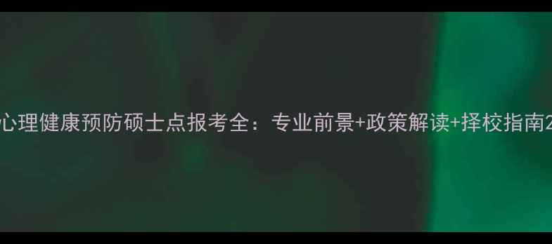 图片 心理健康预防硕士点报考全：专业前景+政策解读+择校指南2