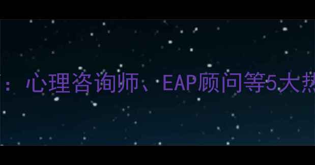 图片 心理健康领域就业指南：心理咨询师、EAP顾问等5大热门职业，如何入行？2