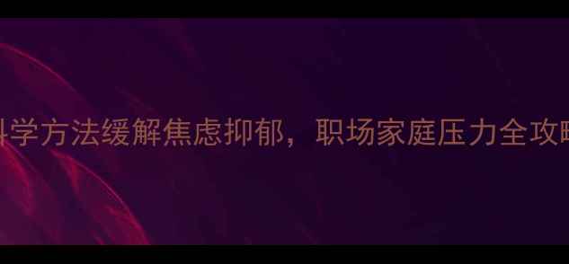 图片 心理健康黄老师｜5大科学方法缓解焦虑抑郁，职场家庭压力全攻略（附免费自测工具）2